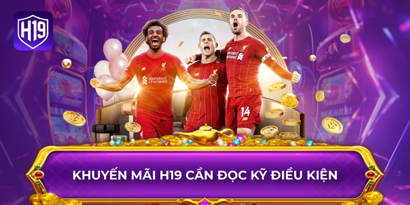 Khuyến Mãi H19 Cần Đọc Kỹ Điều Kiện