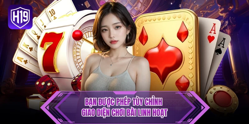Bạn được phép tùy chỉnh giao diện chơi bài linh hoạt